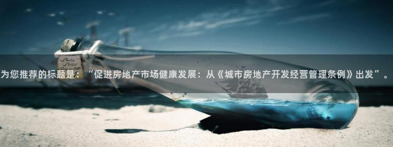 新宝5玩法：为您推荐的标题是：“促进房地产市场健康发展：从《