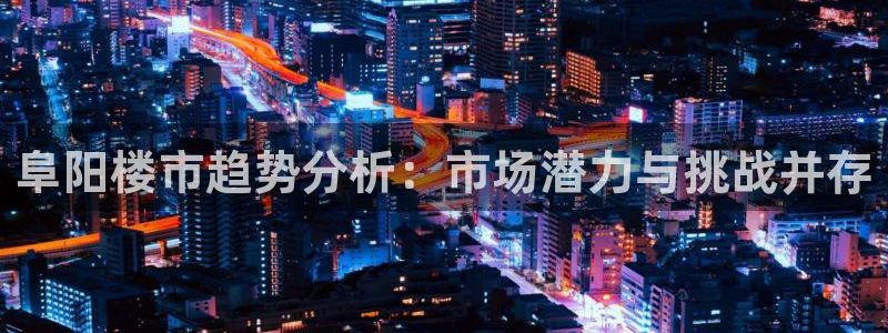 p5r新宝魔：阜阳楼市趋势分析：市场潜力与挑战并存