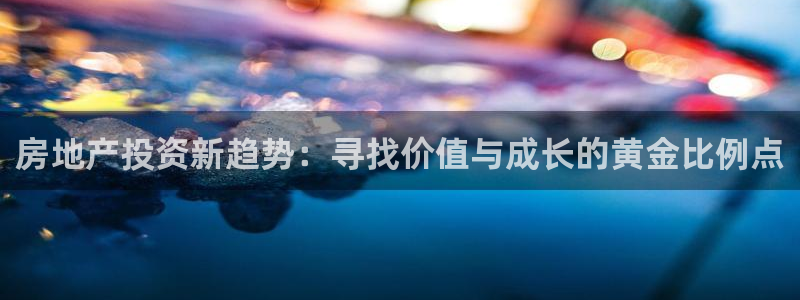 新宝5手机版：房地产投资新趋势：寻找价值与成长的黄金比例点