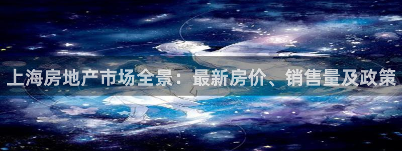 新宝5电脑登录网址：上海房地产市场全景：最新房价、销售量及政
