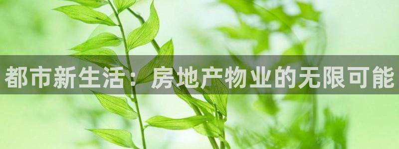 新宝5下载软件：都市新生活：房地产物业的无限可能