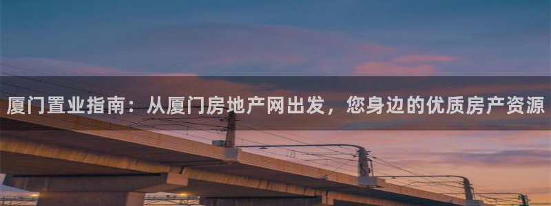 新宝5秒开：厦门置业指南：从厦门房地产网出发，您身边的优质房