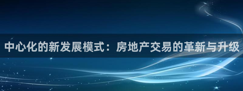 新宝5郑74OOO5：中心化的新发展模式：房地产交易的革新与