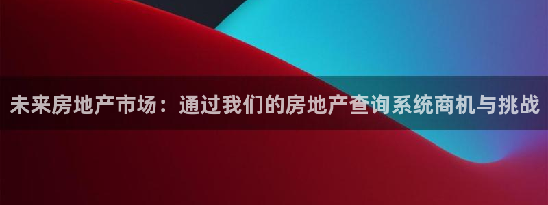新宝5下载官方：未来房地产市场：通过我们的房地产查询系统商机