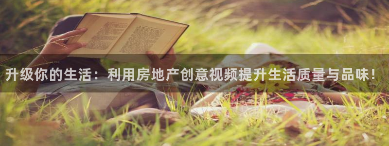 新宝5湫333 00：升级你的生活：利用房地产创意视频提升生