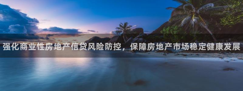 新宝5台卡：强化商业性房地产信贷风险防控，保障房地产市场稳定