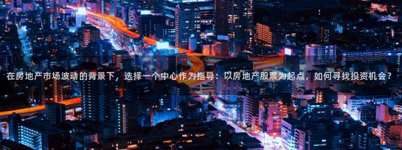 新宝5下载官方：在房地产市场波动的背景下，选择一个中心作为指
