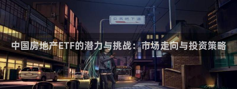 新宝5周74OOO5：中国房地产ETF的潜力与挑战：市场走向