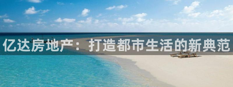 新宝5王问74OOO5：亿达房地产：打造都市生活的新典范