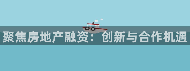 新宝5什么时候上市：聚焦房地产融资：创新与合作机遇