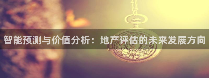 新宝5黑彩：智能预测与价值分析：地产评估的未来发展方向