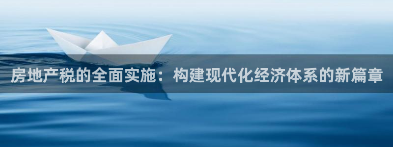 新宝5是谁：房地产税的全面实施：构建现代化经济体系的新篇章