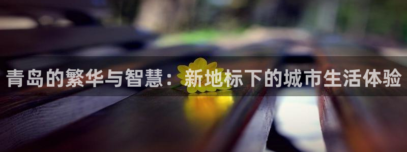 新宝5下载官方：青岛的繁华与智慧：新地标下的城市生活体验