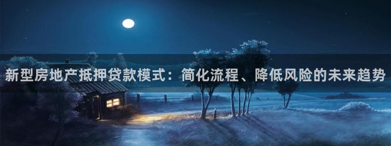 新宝5注册链接：新型房地产抵押贷款模式：简化流程、降低风险的