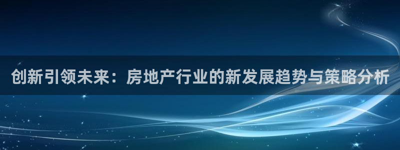 i新宝5：创新引领未来：房地产行业的新发展趋势与策略分析