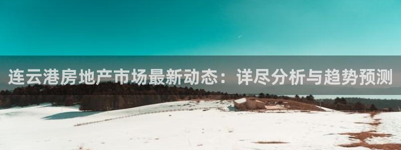 新宝5娱乐如：连云港房地产市场最新动态：详尽分析与趋势预测