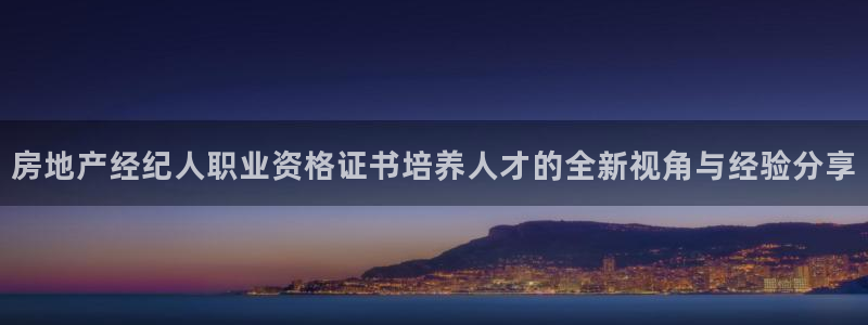新宝5-测速：房地产经纪人职业资格证书培养人才的全新视角与经