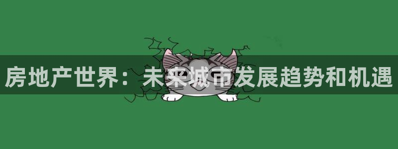 新宝5手机登陆：房地产世界：未来城市发展趋势和机遇