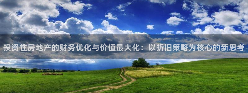 新宝5娱乐经：投资性房地产的财务优化与价值最大化：以折旧策略