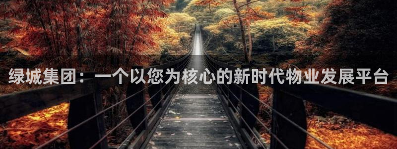 新宝5手机登录：绿城集团：一个以您为核心的新时代物业发展平台