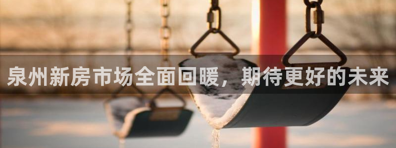 新宝5五：泉州新房市场全面回暖，期待更好的未来
