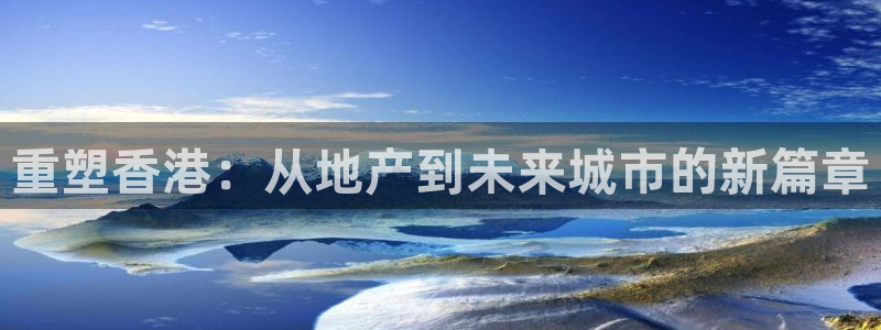 新宝5入口：重塑香港：从地产到未来城市的新篇章