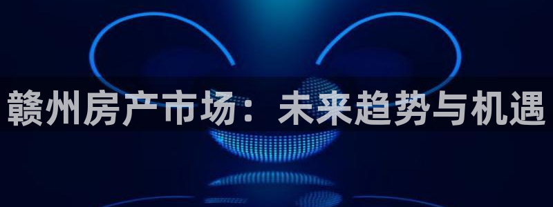 新宝股东瞧听2 5 5：赣州房产市场：未来趋势与机遇