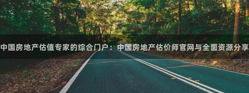 新宝娱乐5入口：中国房地产估值专家的综合门户：中国房地产估价