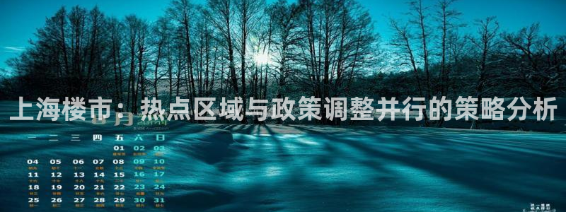 新宝5 代理：上海楼市：热点区域与政策调整并行的策略分析