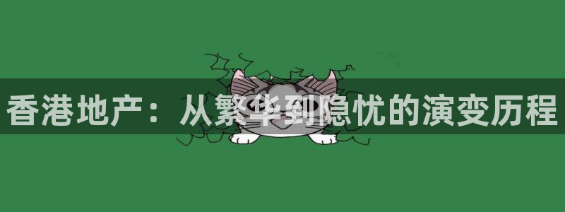 新宝5上来77542：香港地产：从繁华到隐忧的演变历程
