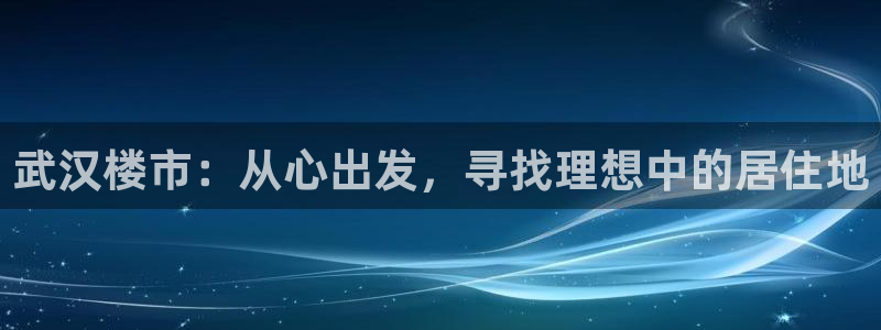 新宝5娱乐多：武汉楼市：从心出发，寻找理想中的居住地