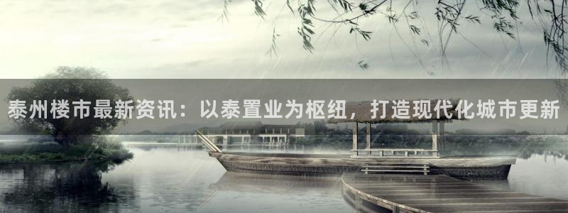 新宝5下载测试：泰州楼市最新资讯：以泰置业为枢纽，打造现代化