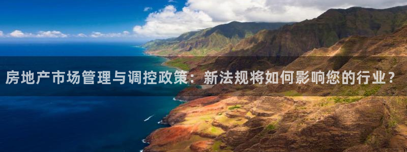 皇冠新宝5：房地产市场管理与调控政策：新法规将如何影响您的行
