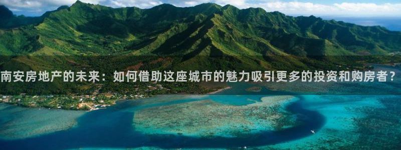 新宝5月：南安房地产的未来：如何借助这座城市的魅力吸引更多的