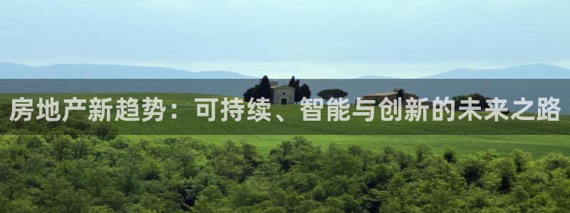 新宝5是什么：房地产新趋势：可持续、智能与创新的未来之路