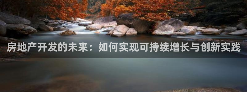 新宝5上来77542：房地产开发的未来：如何实现可持续增长与