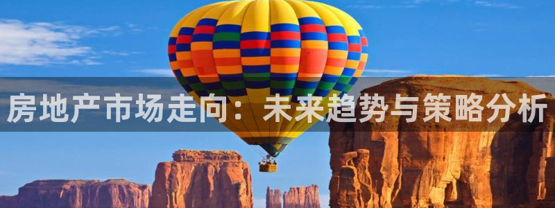 新宝5娱乐：房地产市场走向：未来趋势与策略分析
