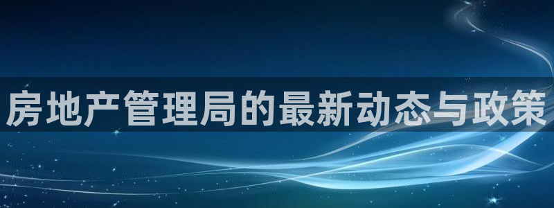 新宝5新宝6顺达：房地产管理局的最新动态与政策