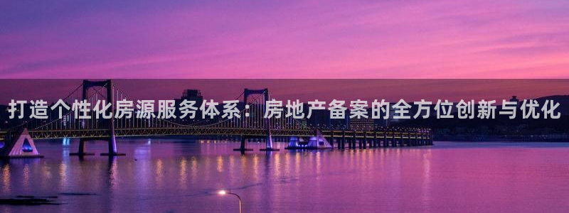 新宝5开好：打造个性化房源服务体系：房地产备案的全方位创新与