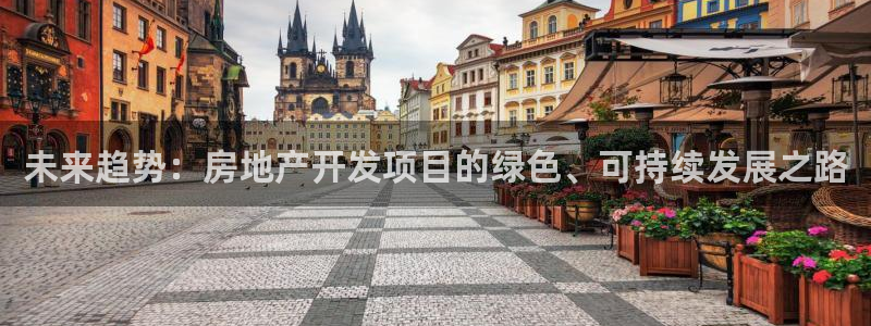 新宝5卫74OOO5：未来趋势：房地产开发项目的绿色、可持续