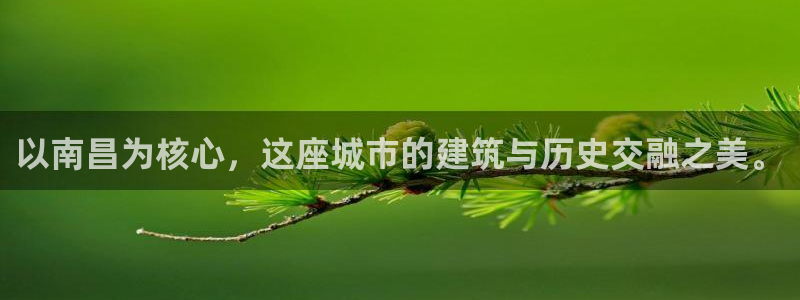 新宝5手机登陆：以南昌为核心，这座城市的建筑与历史交融之美。