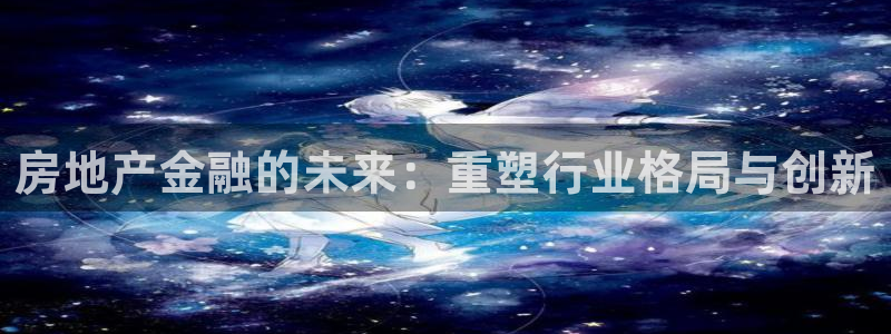 新宝5卫74OOO5：房地产金融的未来：重塑行业格局与创新